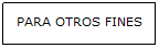 Cuadro de texto: PARA OTROS FINES
